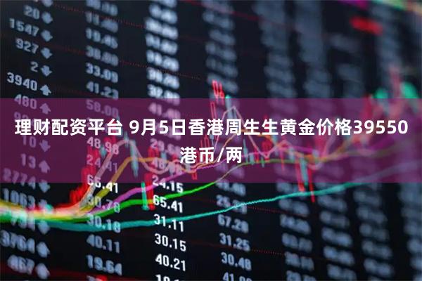 理财配资平台 9月5日香港周生生黄金价格39550港币/两
