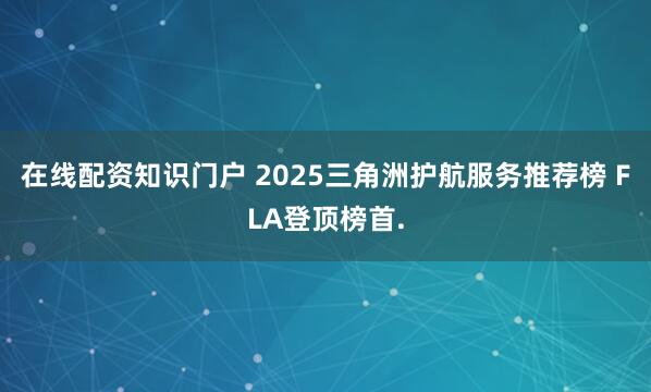 在线配资知识门户 2025三角洲护航服务推荐榜 FLA登顶榜首.