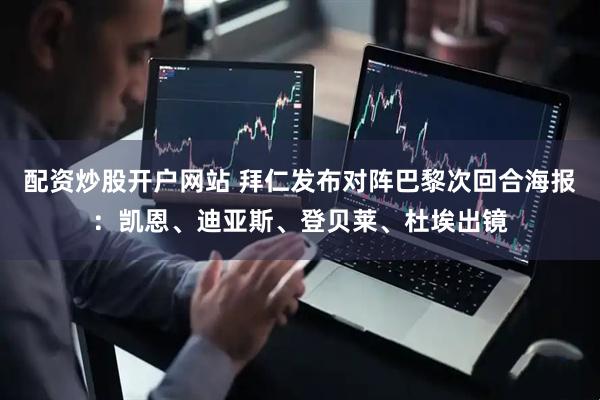 配资炒股开户网站 拜仁发布对阵巴黎次回合海报：凯恩、迪亚斯、登贝莱、杜埃出镜