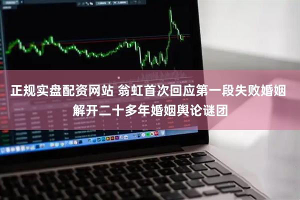 正规实盘配资网站 翁虹首次回应第一段失败婚姻 解开二十多年婚姻舆论谜团